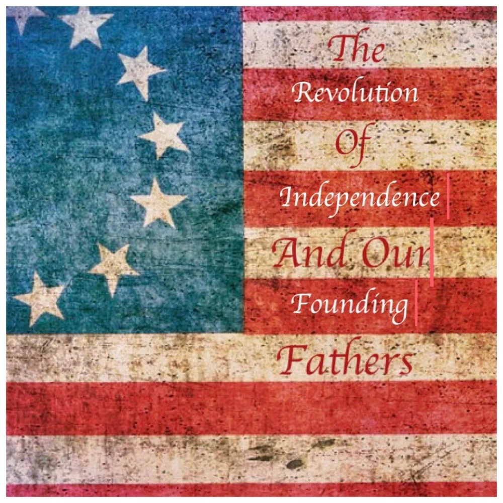 The Revolution of Independence and the Founding Fathers.